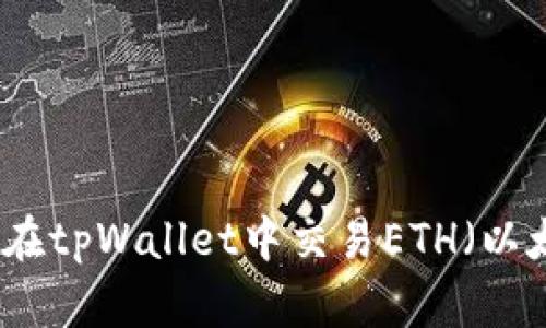 如何在tpWallet中交易ETH(以太坊)