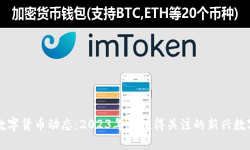 最新数字货币动态:2023年最值得关注的新兴数字货币