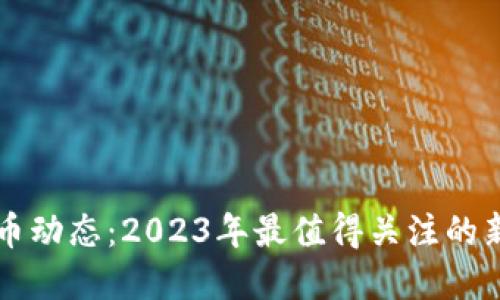 最新数字货币动态:2023年最值得关注的新兴数字货币