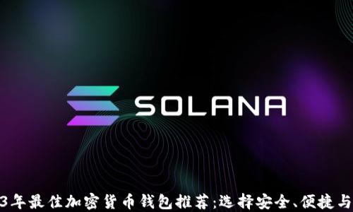 
2023年最佳加密货币钱包推荐：选择安全、便捷与高效
