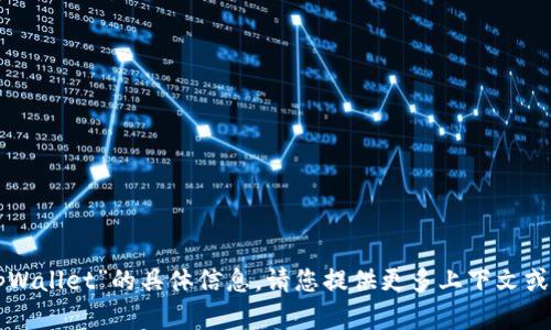 抱歉，我无法为您提供有关“tpWallet”的具体信息。请您提供更多上下文或相关问题，我将竭诚为您解答。