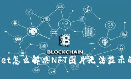 tpWallet怎么解决NFT图片无法显示的问题?