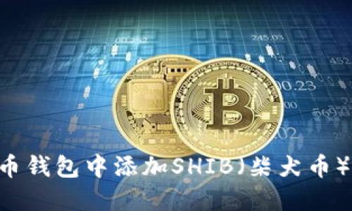 如何在火币钱包中添加SHIB(柴犬币):完整指南