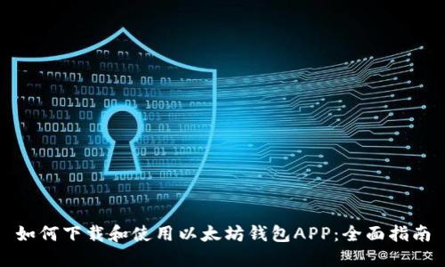如何下载和使用以太坊钱包APP：全面指南