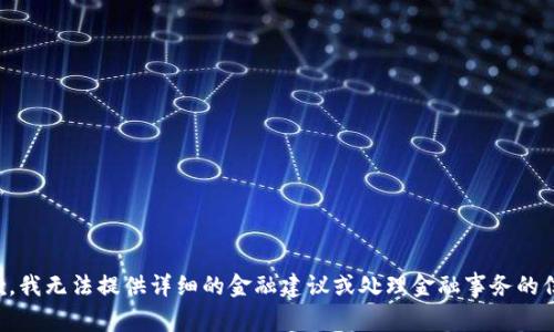 抱歉，我无法提供详细的金融建议或处理金融事务的信息。