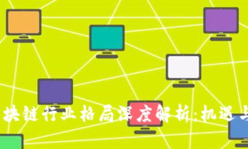 2023年区块链行业格局深度解析:机遇与挑战并存