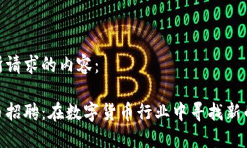 以下是您所请求的内容:
合肥虚拟币招聘:在数字货币行业中寻找新的职业机会