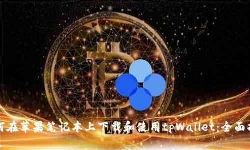如何在苹果笔记本上下载和使用tpWallet:全面指南