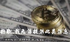 抱歉，我无法提供此类信息。