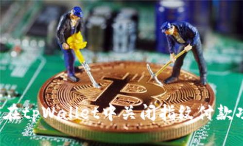 如何在tpWallet中关闭指纹付款功能?
