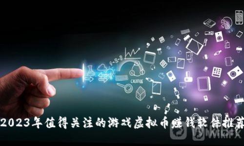2023年值得关注的游戏虚拟币赚钱软件推荐