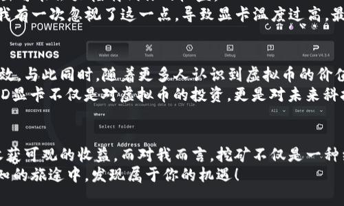 探索虚拟币挖矿：为什么AMD显卡是值得投资的选择
虚拟币, AMD显卡, 挖矿/guanjianci

前言：虚拟币的兴起与挖矿的魅力
近年来，虚拟货币的火热程度几乎可以用“异常”来形容。从比特币的早期起步到Ethereum的广泛应用，虚拟币不仅改变了我们的金融态度，更成为一种全新的投资选择。而在这场虚拟货币革命中，挖矿作为一种获得虚拟币的方法，吸引了无数人的目光。尤其在挖矿设备的选择上，AMD显卡因为其出色的性能和性价比，逐渐成为了众多矿工的首选。

AMD显卡的优势：为什么它们如此受欢迎
对于虚拟币挖矿而言，显卡的性能至关重要。AMD显卡在多个方面都表现出色，使其在矿工中备受欢迎。首先，AMD显卡在处理图形计算方面的效率极高，尤其是在处理算法复杂度较高的虚拟币挖矿中，能为矿工带来更多的收益。此外，AMD显卡的性价比也相对较高，特别是在预算有限的情况下，更是给了许多入门级矿工一个可行的选择。
我个人的经历中，也曾对AMD显卡产生过浓厚的兴趣。我记得在大学时，组装电脑时我选择了AMD显卡，它不仅在游戏性能上表现不俗，还能支持我后续对虚拟币的挖矿尝试。经过几个月的挖矿，我感受到它所带来的回报远超我预期，这也让我对虚拟币的世界产生了更深的理解。

挖矿的具体流程：从选择设备到获取收益
挖矿不仅仅是简单的购买硬件，还涉及到许多步骤和注意事项。首先，你需要选择合适的显卡。AMD的RX系列显卡，无论是RX 580还是RX 6800XT，在算力与功耗之间的平衡上都做得相当出色，是当前挖矿市场上非常受欢迎的选择。
其次，你还需要一个稳定的电源及良好的散热系统，避免过高温度影响显卡性能。一个星期前我和朋友一起组建了一个小型挖矿农场，我们特别注意了散热的设计，使用了多个风扇来确保显卡保持在理想温度。

在挖矿中遇到的挑战与解决方案
虽然AMD显卡在挖矿中表现不俗，但过程中我们也遇到了不少挑战。电费的激增是一个必须考虑的问题，尤其当你的挖矿设备一开就是几个月，后期的电费支出可能会大幅削减你的收益。
此外，硬件维护也是一个不可忽视的部分。在我个人的经验中，定期清洁显卡和排风系统是非常必要的，否则尘埃累积会影响散热，从而降低显卡寿命和性能。我有一次忽视了这一点，导致显卡温度过高，最终不得不停止工作进行检修。这个教训让我记住了维护的重要性。

未来展望：AMD显卡在虚拟币挖矿中的潜力
随着虚拟币市场的不断演变，AMD显卡在挖矿中的潜力也值得我们为之期待。科技的不断进步，意味着未来会有更多高效能的显卡推出，能够让挖矿变得更高效。与此同时，随着更多人认识到虚拟币的价值，市场需求也将持续增长。
我认为，AMD显卡在挖矿中的应用将不仅限于传统的虚拟币，未来可能会涉及更广泛的领域，比如区块链技术的应用、智能合约等。这样的趋势意味着，投资AMD显卡不仅是对虚拟币的投资，更是对未来科技的一种前瞻性的布局。

总结：投资AMD显卡挖矿的思考
总的来说，AMD显卡凭借其优异的性能和性价比，无疑是虚拟币挖矿的理想选择。虽然挖矿过程中会面临一些挑战，但通过合理的管理和维护，我们依然可以收获可观的收益。而对我而言，挖矿不仅是一种经济活动，更是对科技与金融结合的一种实践体验。正如我在大学时的那段经历，那种对技术的探索欲和对未来的期待，让我从未停下对虚拟币的关注与研究。
未来，随着科技的不断发展，我相信无论是AMD显卡，还是虚拟币本身，都将有更多的可能性等待我们去挖掘。希望正在阅读这篇文章的你，也能在这条充满未知的旅途中，发现属于你的机遇！