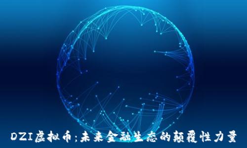   
DZI虚拟币：未来金融生态的颠覆性力量