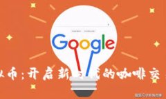 咖啡虚拟币：开启新时代的咖啡交易与