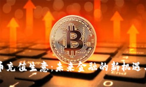 虚拟币充值生意：未来金融的新机遇与挑战