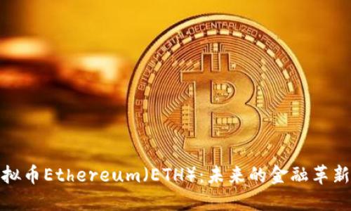 全面了解虚拟币Ethereum（ETH）：未来的金融革新与投资机会