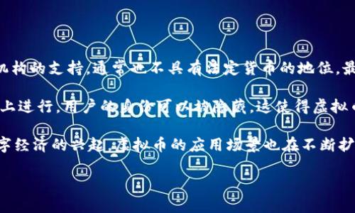 虚拟币是指基于计算机网络技术而生成的一种虚拟货币，它主要用于在线交易和支付。虚拟币并不受到国家或中央金融机构的支持，通常也不具有法定货币的地位。最著名的虚拟币是比特币（Bitcoin），其他常见的虚拟币还包括以太坊（Ethereum）、瑞波币（Ripple）、莱特币（Litecoin）等。

虚拟币的主要特点包括去中心化、匿名性、可分割性和跨境交易的便利性。由于虚拟币的交易记录在区块链等分布式账本上进行，用户的身份可以被隐藏，这使得虚拟币在某些情况下受到青睐。同时，虚拟币的转账速度通常比传统金融系统快，成本也相对较低。

不过，虚拟币也面临诸多挑战，如市场价格波动剧烈、风险较高，以及合法性和合规性的问题。随着区块链技术的发展和数字经济的兴起，虚拟币的应用场景也在不断扩展，从简单的支付工具逐渐演变为智能合约、去中心化金融（DeFi）等多种用途。

总之，虚拟币以其独特的技术和经济特性，正在重塑金融市场的格局，值得人们深入研究和探索。