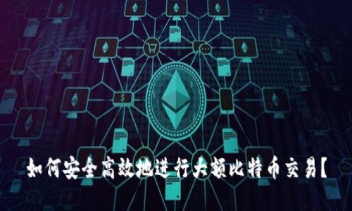 如何安全高效地进行大额比特币交易？