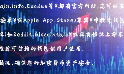 在这里，我可以提供一些关于虚拟币钱包的相关信息，但由于涉及法律和安全问题，建议您亲自进行进一步的研究。虚拟币钱包的下载地址通常可以在以下几个地方找到：

1. **官方网站**：几乎所有主流虚拟币钱包（如Coinbase、Blockchain.info、Exodus等）都有官方网站，您可以直接访问官网进行下载。

2. **应用商店**：对于移动设备用户，您可以在Google Play商店（安卓）或Apple App Store（苹果）中搜索钱包名字进行下载。

3. **社区论坛及社交媒体**：一些虚拟币钱包的用户会在社区论坛（如Reddit、Bitcointalk）或社交媒体上分享下载地址，但请务必验证这些信息的真实性，以防下载到恶意软件。

4. **区块链平台的推荐**：某些区块链平台或加密货币交易所会推荐可信赖的钱包供用户使用。

在选择虚拟币钱包时，请注意检查钱包的安全性、用户评价和更新情况，确保您的加密货币资产安全。