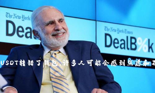 在加密货币交易中，USDT（Tether）是一种广泛使用的稳定币，经常被用作交易的媒介。然而，如果在转账过程中不小心将USDT转错了钱包，许多人可能会感到焦虑和不知所措。那么，如果你将USDT转给了错误的钱包地址，该如何处理呢？以下是一些建议和步骤，可以帮助你解决这个问题。

万一你把USDT转错了地址，该怎么办？