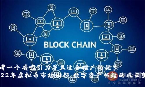 思考一个有吸引力并且适合推广的优秀  
2022年虚拟币市场回顾：数字资产崛起的风云变幻