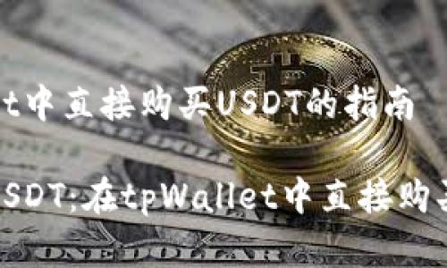 在tpWallet中直接购买USDT的指南

轻松买入USDT：在tpWallet中直接购买的全攻略