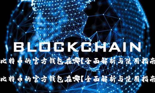 比特币的官方钱包在哪？全面解析与使用指南

比特币的官方钱包在哪？全面解析与使用指南