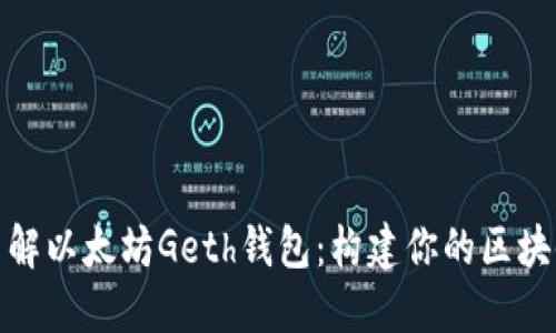 全面了解以太坊Geth钱包：构建你的区块链之旅