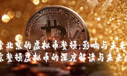 探索北京的虚拟币整顿：影响与未来
北京整顿虚拟币的深度解读与未来展望