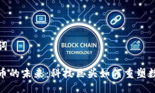 主题与关键词

小米与虚拟币的未来：科技巨头如何重塑数字资产市场