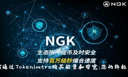 如何通过Tokenimtrx购买能量和带宽：您的终极指南