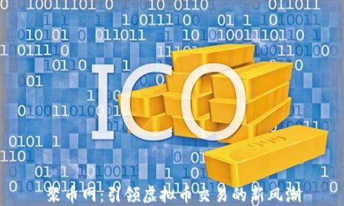 
聚币网：引领虚拟币交易的新风潮