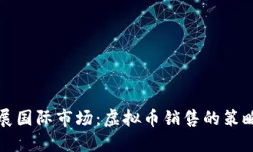 如何拓展国际市场：虚拟币销售的策略与实践