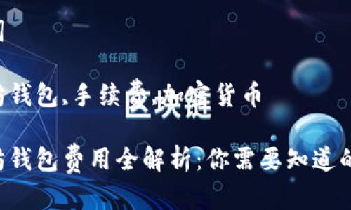 思考一个有吸引力并且适合推广的优秀

以太坊钱包费用全解析：你需要知道的一切！

关键词

以太坊钱包,手续费,加密货币

以太坊钱包费用全解析：你需要知道的一切！