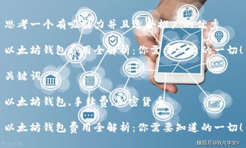 思考一个有吸引力并且适合推广的优秀

以太坊钱包费用全解析：你需要知道的一切！

关键词

以太坊钱包,手续费,加密货币

以太坊钱包费用全解析：你需要知道的一切！