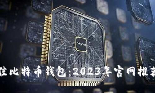 寻找最佳比特币钱包：2023年官网推荐与评测