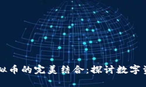 古币与虚拟币的完美结合：探讨数字资产的未来