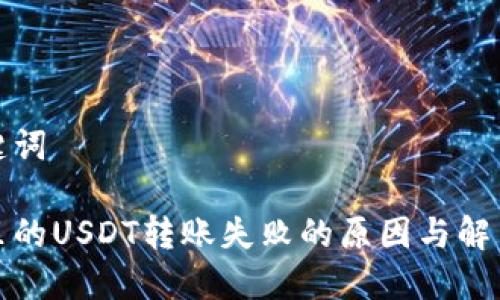和关键词

钱包里的USDT转账失败的原因与解决方案