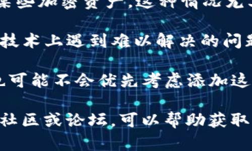 关于TokenIM是否可以添加USDT的问题，确实存在一些复杂性和变化。这涉及到以下几个方面：

1. **平台政策与规定**：不同的加密货币钱包和交易平台会有各自的政策，决定是否支持某种特定的加密资产，包括稳定币如USDT。在某些情况下，政策的变化可能导致某些资产的支持或不支持。

2. **监管因素**：随着对加密货币行业监管的加强，一些平台可能会因为法律或合规问题而决定不支持某些加密资产。这种情况尤其在一些国家和地区更加明显。

3. **技术整合问题**：有时，钱包或交易平台的技术架构可能会影响其对新资产的支持。如果TokenIM在技术上遇到难以解决的问题，也可能会暂停对某些资产的支持。

4. **社区反馈与需求**：平台通常会考虑用户的反馈和需求。如果用户对支持USDT的需求不强烈，平台也可能不会优先考虑添加这类支持。

建议你查看TokenIM的官方网站或社交媒体渠道，获取有关USDT支持的最新信息。此外，参与相关的讨论社区或论坛，可以帮助获取更多用户的反馈和经验分享。如果有任何变化，相关平台通常会进行公告，确保用户能够得到及时的信息。