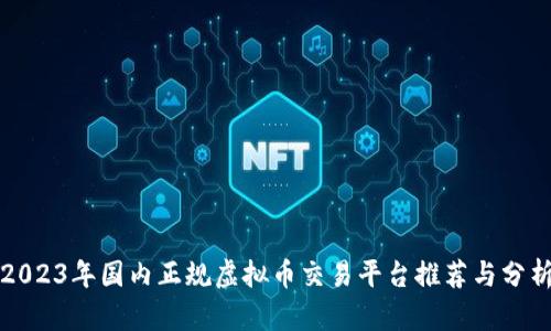 2023年国内正规虚拟币交易平台推荐与分析