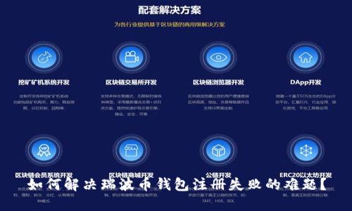 如何解决瑞波币钱包注册失败的难题？