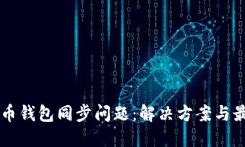 新比特币钱包同步问题：解决方案与最佳实践