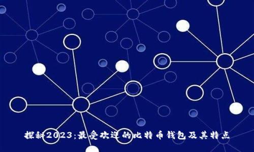探秘2023：最受欢迎的比特币钱包及其特点