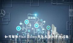 如何解决Plus Token钱包无法打开的问题