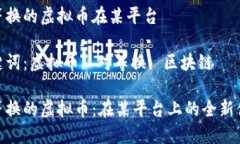 对等换的虚拟币在某平台关键词：虚拟