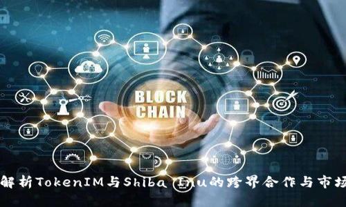 深入解析TokenIM与Shiba Inu的跨界合作与市场潜力