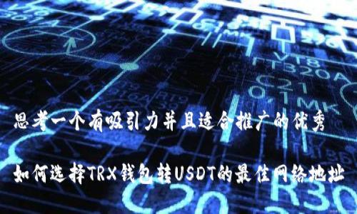 思考一个有吸引力并且适合推广的优秀

如何选择TRX钱包转USDT的最佳网络地址