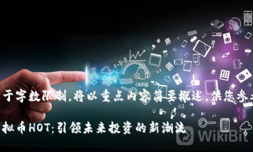 由于字数限制，将以重点内容简要概述，供您参考。

虚拟币HOT：引领未来投资的新潮流