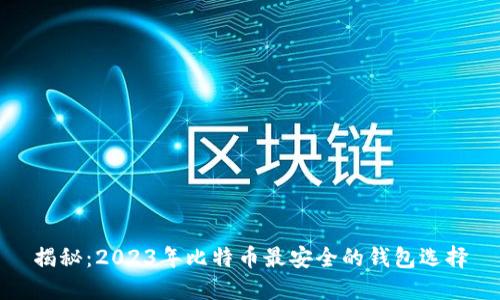 揭秘：2023年比特币最安全的钱包选择