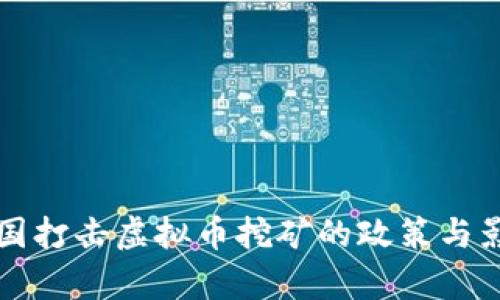 全球各国打击虚拟币挖矿的政策与影响分析